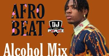 DJ Perez Naija Afrobeat Alcohol Mix 2021 Mp3 Download